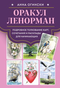 Оракул Ленорман. Подробное толкование карт, сочетания и расклады для начинающих - Анна Огински - E-Book
