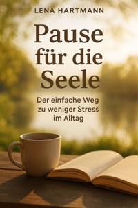 "Pause für die Seele: Der einfache Weg zu weniger Stress im Alltag" - Lena Hartmann - E-Book