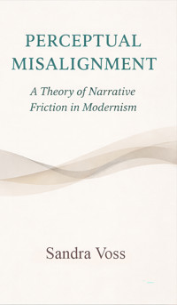 Perceptual Misalignment: A Theory of Narrative Friction in Modernism - Sandra Voss - E-Book