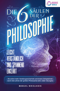 Die 6 Säulen der Philosophie: Leicht verständlich und spannend erklärt - Ab sofort mehr Handlungssicherheit und innere Zufriedenheit durch die Lehren der großen Philosophen (inkl. vieler Übungen) - Manuel Nikolaidis - E-Book