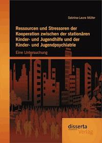 Ressourcen und Stressoren der Kooperation zwischen der stationären Kinder- und Jugendhilfe und der Kinder- und Jugendpsychiatrie: Eine Untersuchung - Sabrina-Laura Müller - E-Book