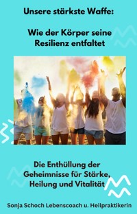 Unsere stärkste Waffe: Wie der Körper seine Resilienz entfaltet - Sonja Schoch - E-Book