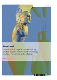 Antike Militär-Logistik. Die Ernährung großer Heere während der Perserkriege und des Peloponnesischen Kriegs - Egon Struck - E-Book