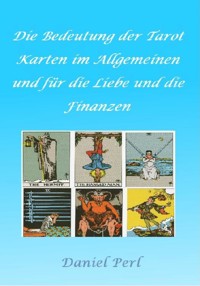 Die Bedeutung der Tarot Karten im Allgemeinen und für die Liebe und die Finanzen - Daniel Perl - E-Book