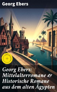 Georg Ebers: Mittelalterromane & Historische Romane aus dem alten Ägypten - Georg Ebers - E-Book