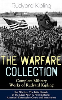 THE WARFARE COLLECTION – Complete Military Works of Rudyard Kipling: Sea Warfare, The Irish Guards in the Great War, A Fleet in Being, America's Defenceless Coasts and many more - Rudyard Kipling - E-Book