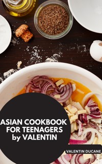 ASIAN COOKBOOK FOR TEENAGERS by VALENTIN - Valentin Ducane Valentin Ducane - E-Book