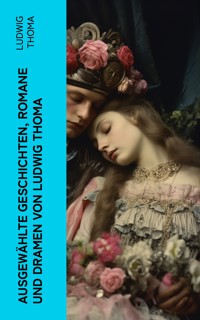 Ausgewählte Geschichten, Romane und Dramen von Ludwig Thoma -  Ludwig Thoma - E-Book