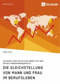 Die Gleichstellung von Mann und Frau im Berufsleben. Gleicher Lohn für gleiche Arbeit mit dem Entgelttransparenzgesetz? - Pinar Yildiz - E-Book