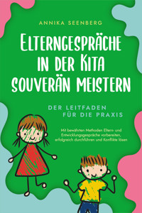 Elterngespräche in der Kita souverän meistern - Der Leitfaden für die Praxis: Mit bewährten Methoden Eltern- und Entwicklungsgespräche vorbereiten, erfolgreich durchführen und Konflikte lösen - Annika Seenberg - E-Book