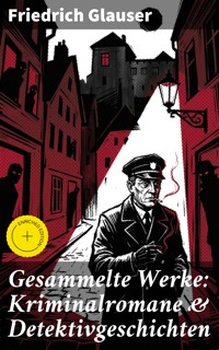 Gesammelte Werke: Kriminalromane & Detektivgeschichten - Friedrich Glauser - E-Book