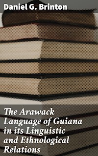 The Arawack Language of Guiana in its Linguistic and Ethnological Relations - Daniel G. Brinton - E-Book