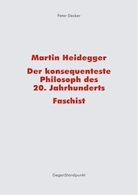 Martin Heidegger – Der konsequenteste Philosoph des 20. Jahrhunderts – Faschist - Peter Decker - E-Book