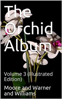 The Orchid Album, Volume 3 / Comprising Coloured Figures and Descriptions of New, Rare, / and Beautiful Orchidaceous Plants - Benjamin Samuel Williams - E-Book