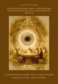 Unsichtbare Kräfte: Der magnetische Mensch im 18. Jahrhundert - Antonio Riveres - E-Book