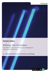 Bildung und Fernsehen. Eine Betrachtung der Television aus pädagogisch-anthropologischer Sicht - Patrick Vetter - E-Book