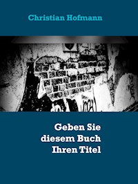 Geben Sie diesem Buch Ihren Titel - Ihr Autor - Christian Hofmann - E-Book