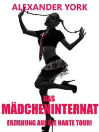 Das Mädcheninternat - Erziehung auf die harte Tour! - Alexander York - E-Book