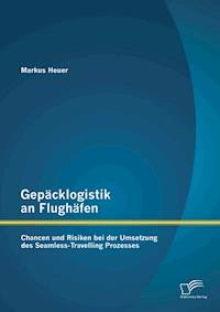 Gepäcklogistik an Flughäfen: Chancen und Risiken bei der Umsetzung des Seamless-Travelling Prozesses - Markus Heuer - E-Book