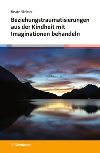 Beziehungstraumatisierungen aus der Kindheit mit Imaginationen behandeln - Beate Steiner - E-Book