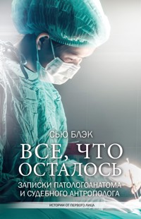 Всё, что осталось. Записки патологоанатома и судебного антрополога - Сью Блэк - E-Book