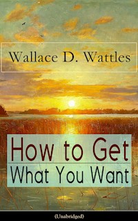 How to Get What You Want (Unabridged) - Wallace D. Wattles - E-Book