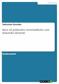 Kiew als politisches, wirtschaftliches und kulturelles Zentrum - Sebastian Goetzke - E-Book