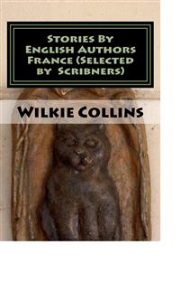 Stories By English Authors France (Selected by Scribners) - Wilkie Collins - E-Book