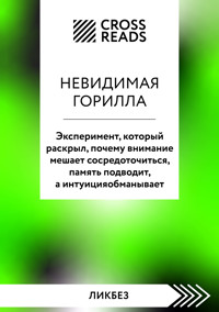 Саммари книги "Невидимая горилла. Эксперимент, который раскрыл, почему внимание мешает сосредоточиться, память подводит, а интуиция обманывает" - CrossReads - E-Book
