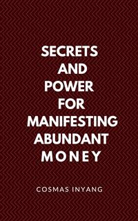 Secrets and Power for Manifesting Abundant Money - Cosmas Inyang - E-Book