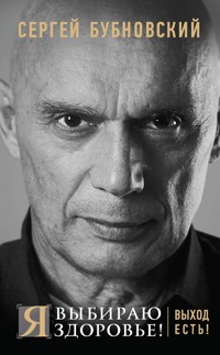 Я выбираю здоровье! Выход есть! - Сергей Бубновский - E-Book