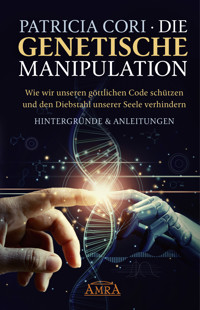 DIE GENETISCHE MANIPULATION. Wie wir unseren göttlichen Code schützen und den Diebstahl unserer Seele verhindern. Hintergründe & Anleitungen - Patricia Cori - E-Book