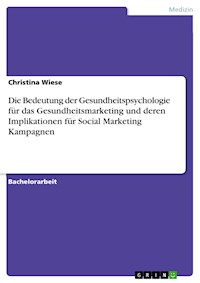 Die Bedeutung der Gesundheitspsychologie für das Gesundheitsmarketing und deren Implikationen für Social Marketing Kampagnen - Christina Wiese - E-Book