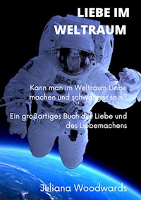 Liebe im Weltraum: Kann man im Weltraum Liebe machen und schwanger sein?  Ein großartiges Buch der Liebe und des Liebemachens - Juliana Woodwards - E-Book