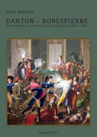 Danton – Robespierre. Rozważania o rewolucji francuskiej 1789–1795 - Piotr Kotlarz - E-Book