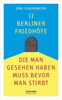11 Berliner Friedhöfe, die man gesehen haben muss, bevor man stirbt - Jörg Sundermeier - E-Book