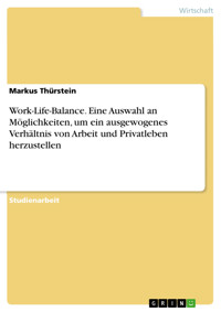 Work-Life-Balance. Eine Auswahl an Möglichkeiten, um ein ausgewogenes Verhältnis von Arbeit und Privatleben herzustellen - Markus Thürstein - kostenlos E-Book