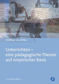 Unterrichten – eine pädagogische Theorie auf empirischer Basis - Andreas Gruschka - E-Book