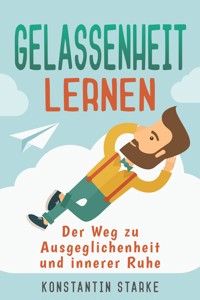 Gelassenheit lernen - Der Weg zu Ausgeglichenheit und innerer Ruhe. Inkl. Meditation - Konstantin Starke - E-Book