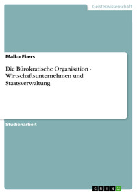 Die Bürokratische Organisation - Wirtschaftsunternehmen und Staatsverwaltung - Malko Ebers - E-Book
