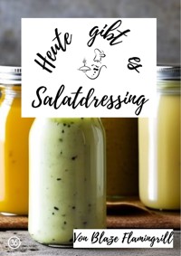 Heute gibt es - Salatdressing - Blaze Flamingrill - E-Book