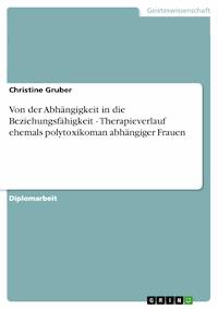 Von der Abhängigkeit in die Beziehungsfähigkeit - Therapieverlauf ehemals polytoxikoman abhängiger Frauen - Christine Gruber - E-Book