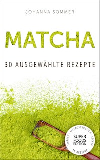 Superfoods Edition - Matcha: 30 ausgewählte Superfood Rezepte für jeden Tag und jede Küche - Johanna Sommer - E-Book
