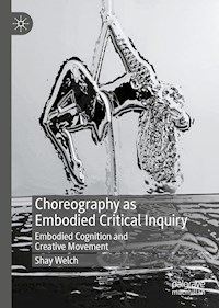 Choreography as Embodied Critical Inquiry - Shay Welch - E-Book