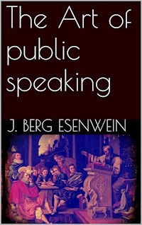 The Art of public speaking - J. Berg Esenwein - E-Book