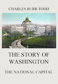 The Story of Washington - The National Capital - Charles Burr Todd - E-Book