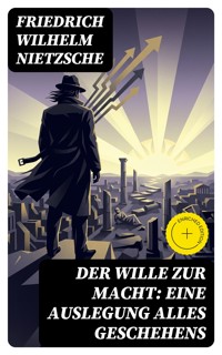 Der Wille zur Macht: Eine Auslegung alles Geschehens - Friedrich Wilhelm Nietzsche - E-Book