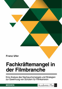Fachkräftemangel in der Filmbranche. Eine Analyse des Nachwuchsmangels und Strategien zur Gewinnung von Schülern für Filmkarrieren - Franz Ufer - E-Book
