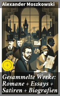 Gesammelte Werke: Romane + Essays + Satiren + Biografien - Alexander Moszkowski - E-Book