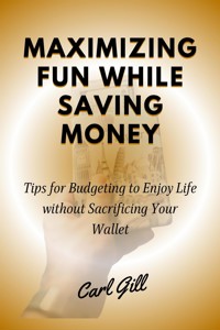 Maximizing Fun While Saving Money - Carl Gill - E-Book
